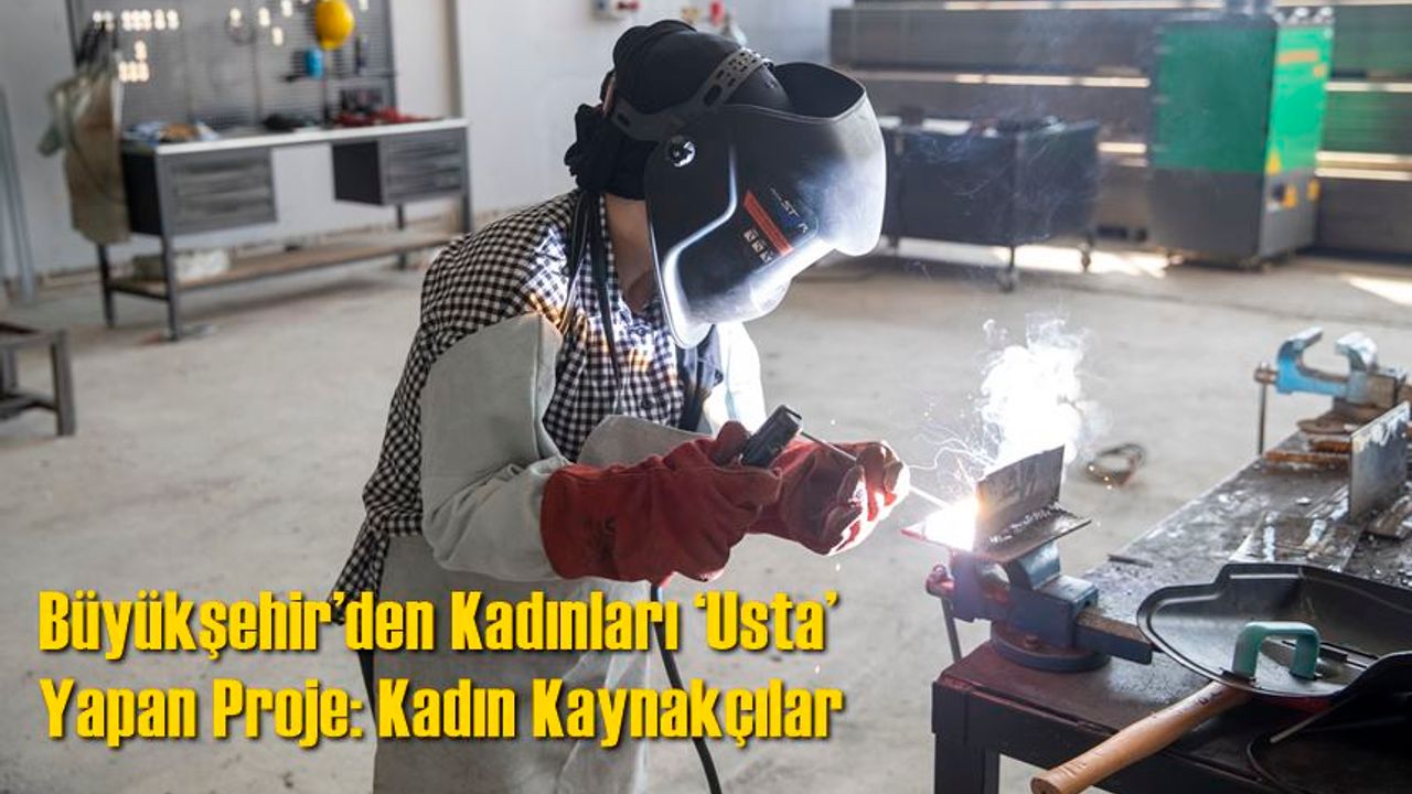 Büyükşehir’den Kadınları ‘Usta’ Yapan Proje: Kadın Kaynakçılar