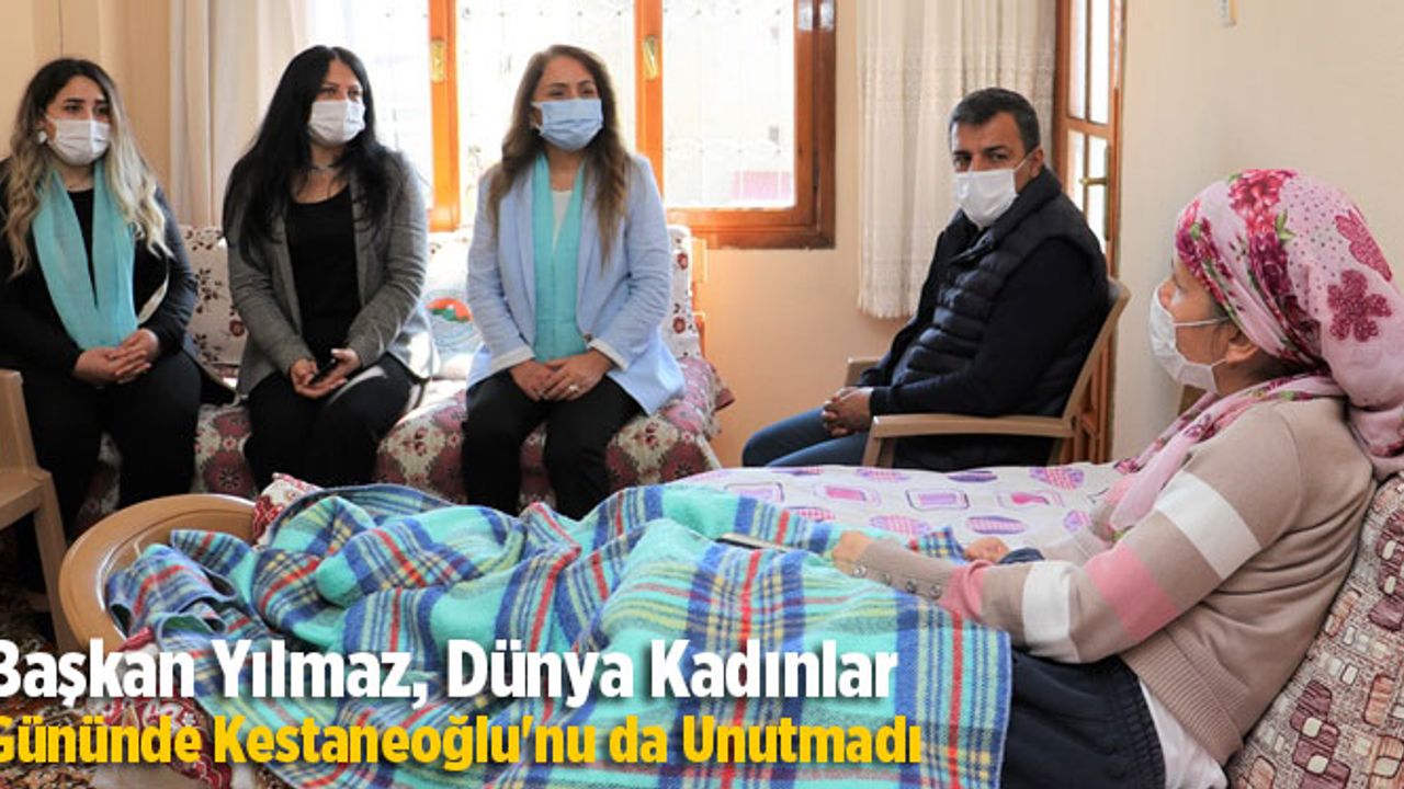 Başkan Yılmaz, Dünya Kadınlar Gününde Felçli Hasta Kestaneoğlu'nu da Unutmadı