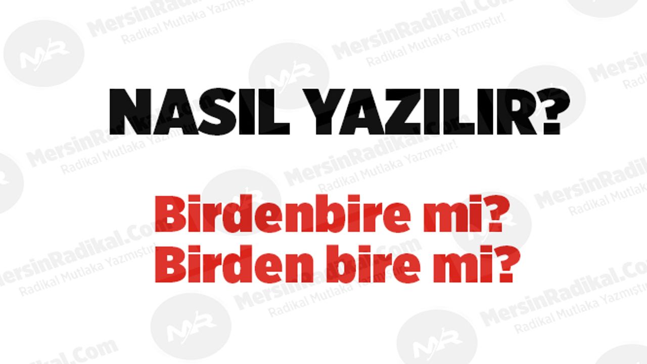 Birdenbire nasıl yazılır? TDK doğru yazılışı, Birdenbire mi? Birden bire mi? Birdenbire nedir? Birdenbire ayrı mı bitişik mi yazılır?
