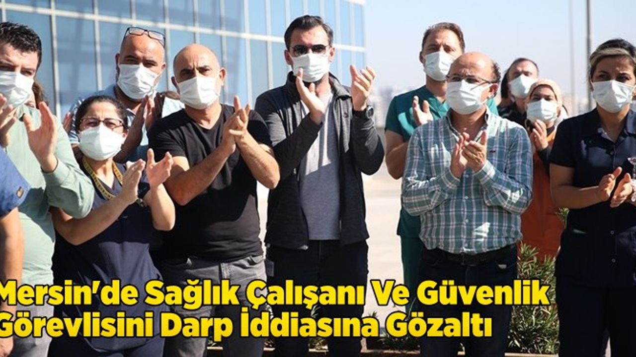 Mersin'de sağlık çalışanı ve güvenlik görevlisini darp iddiasına gözaltı