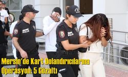 Mersin'de Kart Dolandırıcılarına Operasyon: 5 Gözaltı