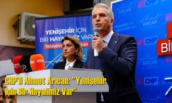 CHP’li Ahmet Arıcan: "Yenişehir İçin Bir Hayalimiz Var”