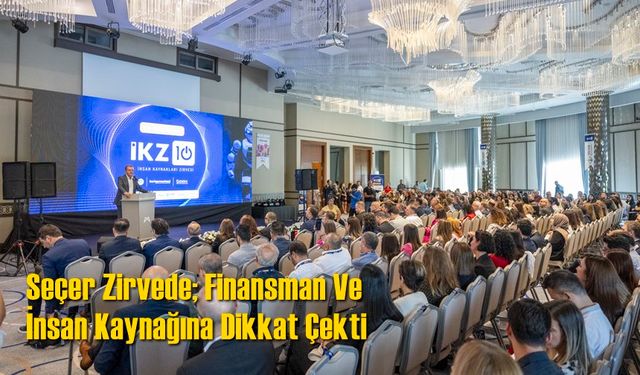 Seçer Zirvede; Finansman Ve İnsan Kaynağına Dikkat Çekti
