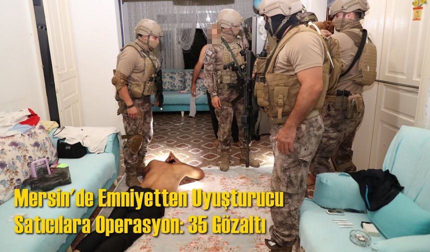 Mersin'de Emniyetten Uyuşturucu Satıcılara Operasyon: 35 Gözaltı